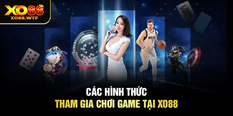 Các hình thức tham gia chơi game tại Xo88 Các hình thức tham gia chơi game tại Xo88