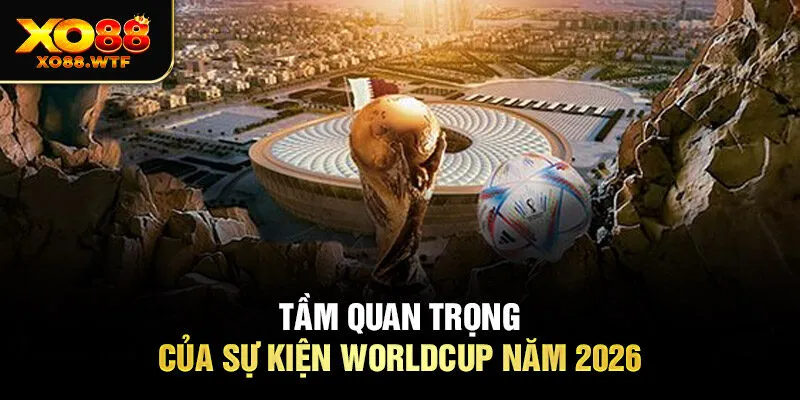 Tầm quan trọng của sự kiện Worldcup năm 2026