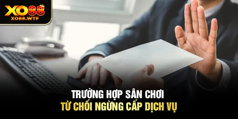 Trường hợp sân chơi từ chối ngừng cấp dịch vụ 